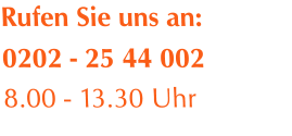 Rufen Sie uns an: 0202 - 25 44 002 8.00 - 13.30 Uhr